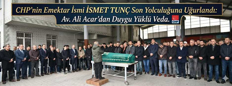 CHP’nin Emektar İsmi İsmet Tunç Son Yolculuğuna Uğurlandı: Av. Ali Acar’dan Duygu Yüklü Veda