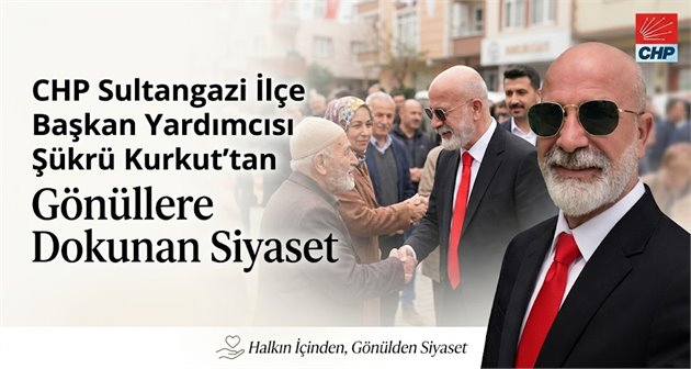 CHP Sultangazi İlçe Başkan Yardımcısı Şükrü Kurkut’tan Gönüllere Dokunan Siyaset