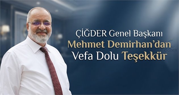  ÇİĞDER Genel Başkanı Mehmet Demirhan’dan Vefa Dolu Teşekkür