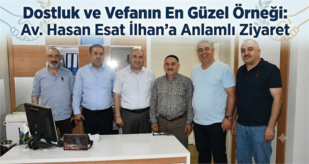  Dostluk ve Vefanın En Güzel Örneği: Av. Hasan Esat İlhan’a Anlamlı Ziyaret