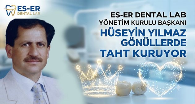   ES-ER DENTAL LAB Yönetim Kurulu Başkanı Hüseyin Yılmaz, Gönüllerde Taht Kuruyor