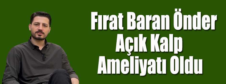 Fırat Baran Önder Açık Kalp Ameliyatı Oldu