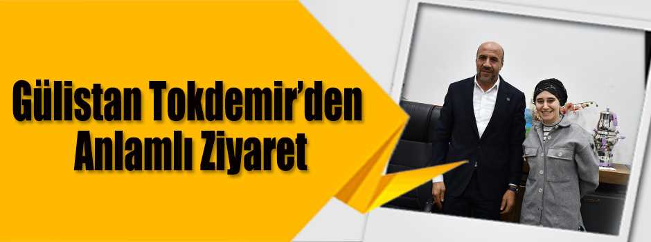 Gülistan Tokdemir’den Anlamlı Ziyaret