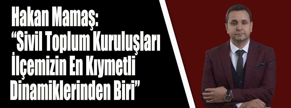 Hakan Mamaş: “Sivil Toplum Kuruluşları İlçemi…