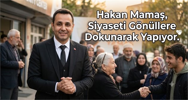 Hakan Mamaş, Siyaseti Gönüllere Dokunarak Yapıyor