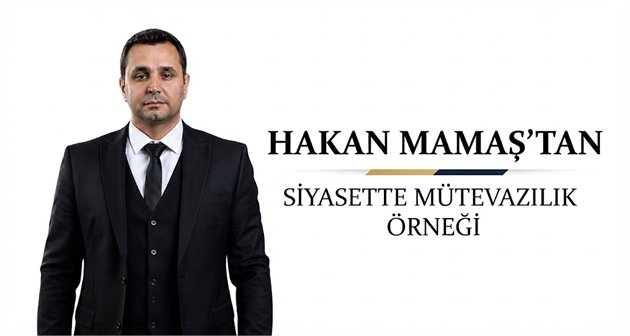 HAKAN MAMAŞ’TAN SİYASETTE MÜTEVAZILIK ÖRNEĞİ