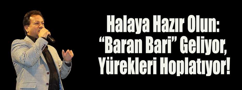 Halaya Hazır Olun: “Baran Bari” Geliyor, Yüre…