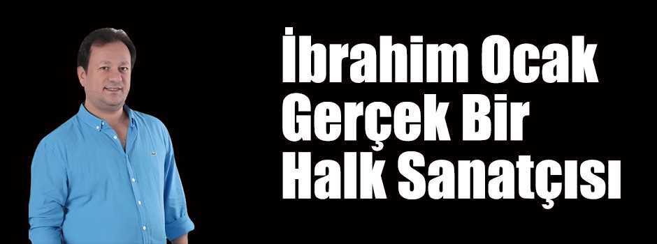 İbrahim Ocak Gerçek Bir Halk Sanatçısı