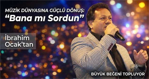  İbrahim Ocak’tan Müzik Dünyasına Güçlü Dönüş: “Bana mı Sordun” Büyük Beğeni Topluyor
