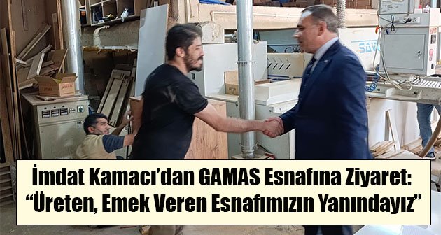 İmdat Kamacı’dan GAMAS Esnafına Ziyaret: “Üreten, Emek Veren Esnafımızın Yanındayız”
