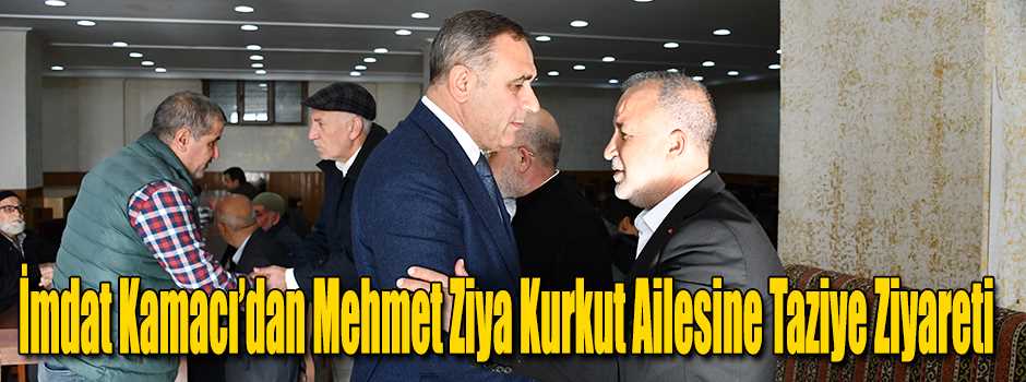 İmdat Kamacı’dan Mehmet Ziya Kurkut Ailesine …