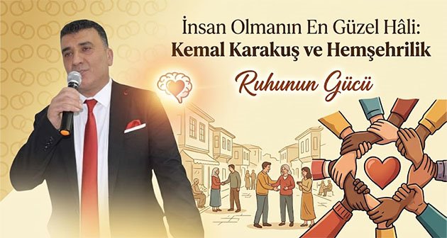 İnsan Olmanın En Güzel Hâli: Kemal Karakuş ve Hemşehrilik Ruhunun Gücü