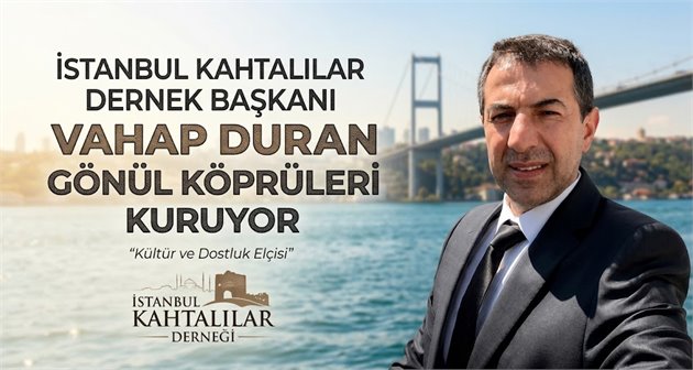 İstanbul Kahtalılar Dernek Başkanı Vahap Duran Gönül Köprüleri Kuruyor