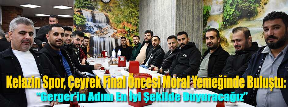 Kelazin Spor, Çeyrek Final Öncesi Moral Yemeğinde Buluştu: “Gerger’in Adını En İyi Şekilde Duyuracağız”