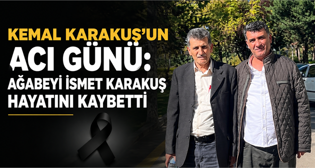KEMAL KARAKUŞ’UN ACI GÜNÜ: AĞABEYİ İSMET KARAKUŞ HAYATINI KAYBETTİ