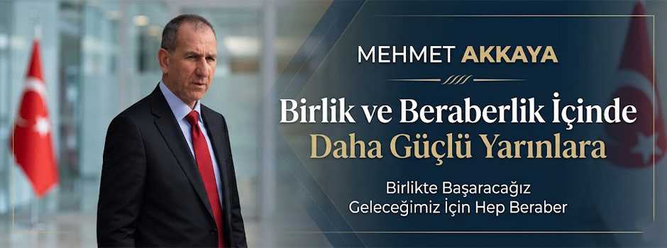 Mehmet Akkaya: "Birlik ve Beraberlik İçinde Daha Güçlü Yarınlara"