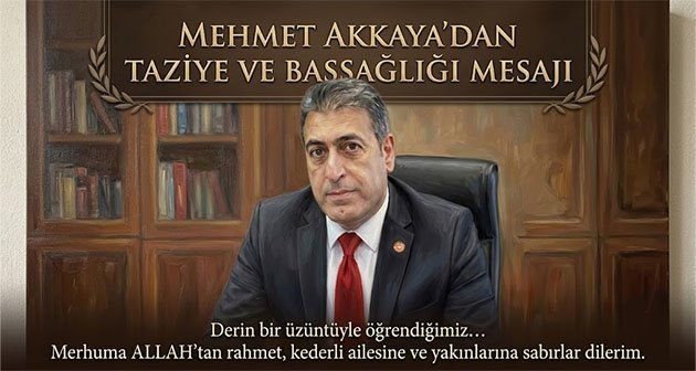  Mehmet Akkaya’dan Taziye ve Başsağlığı Mesajı