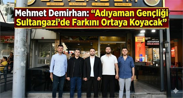  Mehmet Demirhan: “Adıyaman Gençliği Sultangazi’de Farkını Ortaya Koyacak”