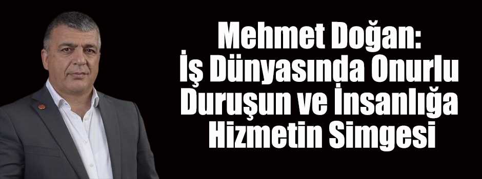 Mehmet Doğan: İş Dünyasında Onurlu Duruşun ve…