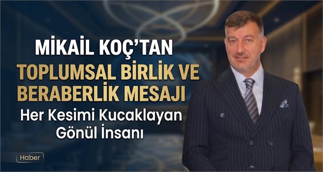 Mikail Koç’tan Toplumsal Birlik ve Beraberlik Mesajı: Her Kesimi Kucaklayan Gönül İnsanı