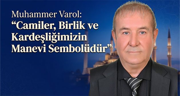 Muhammer Varol: “Camiler, Birlik ve Kardeşliğimizin Manevi Sembolüdür”