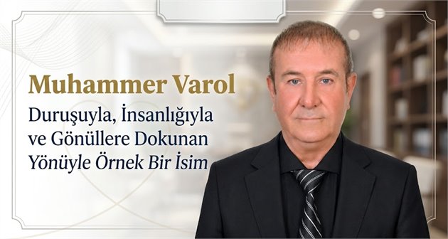 Muhammer Varol: Duruşuyla, İnsanlığıyla ve Gönüllere Dokunan Yönüyle Örnek Bir İsim