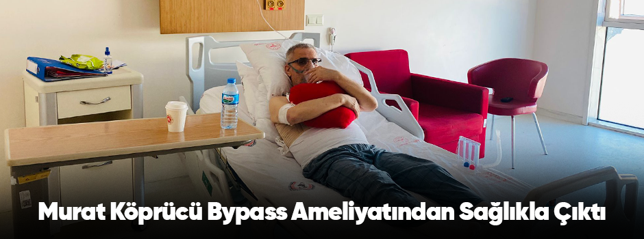 Murat Köprücü Bypass Ameliyatından Sağlıkla Ç…
