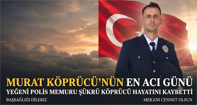Murat Köprücü’nün En Acı Günü: Yeğeni Polis Memuru Şükrü Köprücü Hayatını Kaybetti