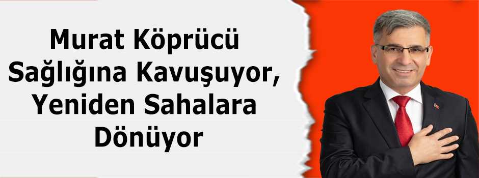 Murat Köprücü Sağlığına Kavuşuyor, Yeniden Sahalara Dönüyor