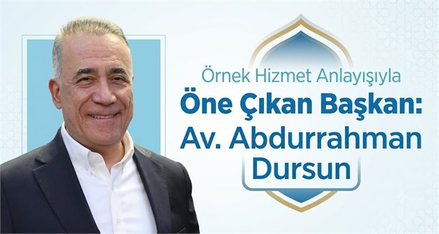 Örnek Hizmet Anlayışıyla Öne Çıkan Başkan: Av. Abdurrahman Dursun
