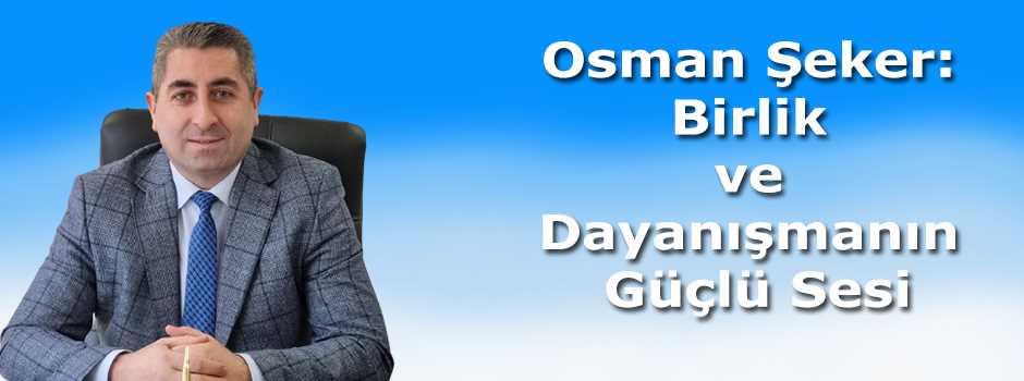 Osman Şeker: Birlik ve Dayanışmanın Güçlü Ses…