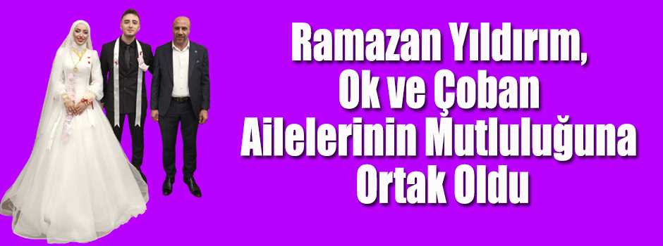 Ramazan Yıldırım, Ok ve Çoban Ailelerinin Mutluluğuna Ortak Oldu