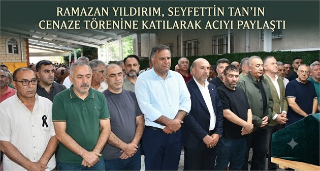  Ramazan Yıldırım, Seyfettin Tan’ın Cenaze Törenine Katılarak Acıyı Paylaştı