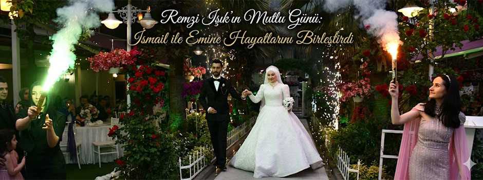 Remzi Işık’ın Mutlu Günü: İsmail ile Emine Hayatlarını Birleştirdi