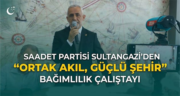 SAADET PARTİSİ SULTANGAZİ’DEN “ORTAK AKIL, GÜÇLÜ ŞEHİR” BAĞIMLILIK ÇALIŞTAYI