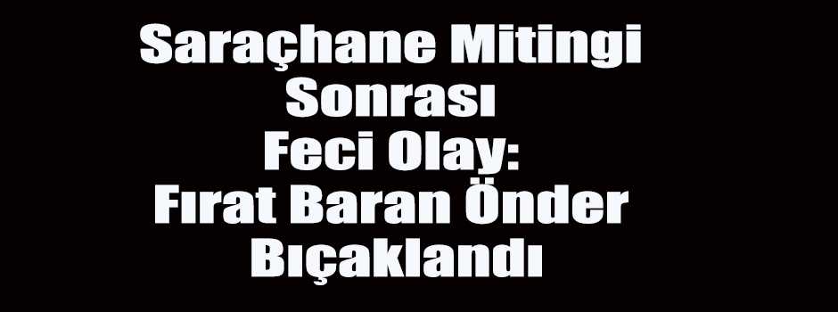 Saraçhane Mitingi Sonrası Feci Olay: Fırat Ba…