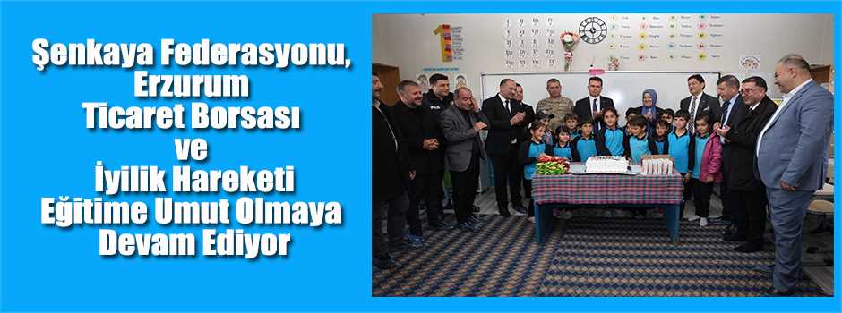 Şenkaya Federasyonu, Erzurum Ticaret Borsası ve İyilik Hareketi Eğitime Umut Olmaya Devam Ediyor