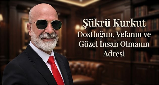 Şükrü Kurkut: Dostluğun, Vefanın ve Güzel İnsan Olmanın Adresi