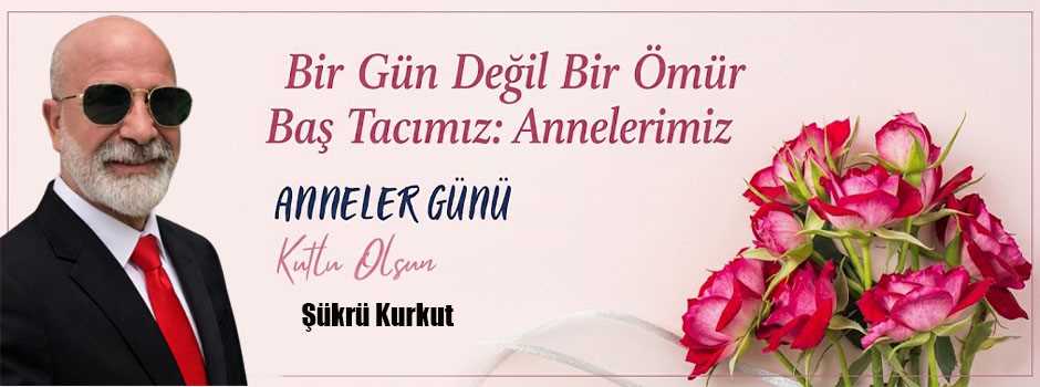 Şükrü Kurkut’tan Anneler Günü Mesajı 