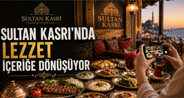 SULTAN KASRI’NDA LEZZET İÇERİĞE DÖNÜŞÜYOR