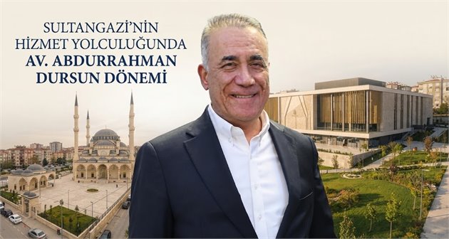 SULTANGAZİ’NİN HİZMET YOLCULUĞUNDA AV. ABDURRAHMAN DURSUN DÖNEMİ