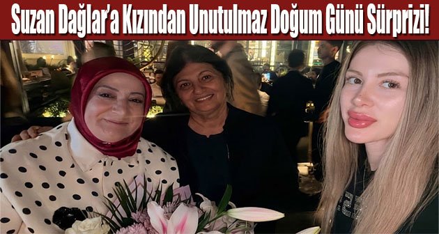 Suzan Dağlar’a Kızından Unutulmaz Doğum Günü Sürprizi!