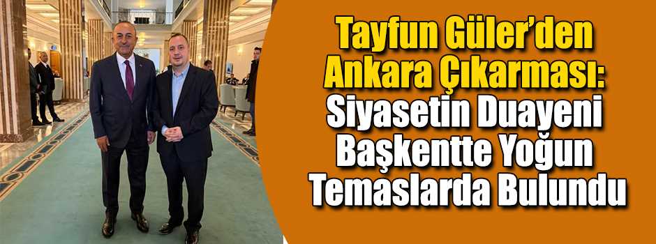 Tayfun Güler’den Ankara Çıkarması: Siyasetin …