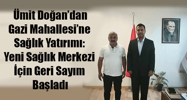 Ümit Doğan'dan Gazi Mahallesi’ne Sağlık Yatırımı: Yeni Sağlık Merkezi İçin Geri Sayım Başladı
