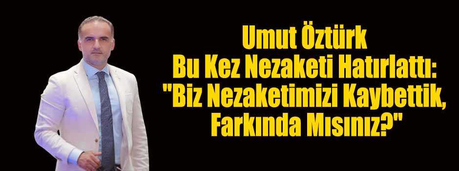 Umut Öztürk Bu Kez Nezaketi Hatırlattı: "Biz …