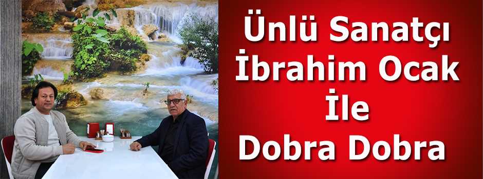 Ünlü Sanatçı İbrahim Ocak İle Dobra Dobra  