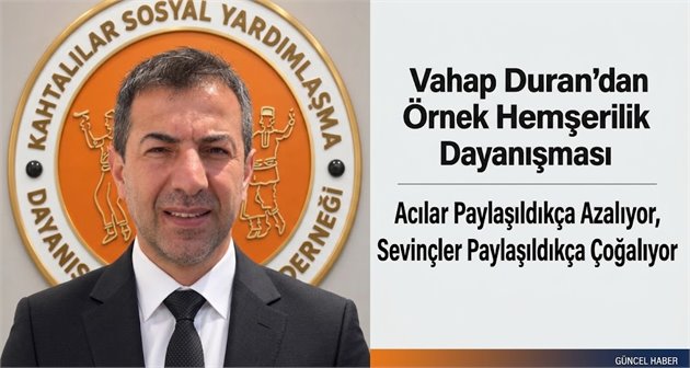 Vahap Duran’dan Örnek Hemşerilik Dayanışması: Acılar Paylaşıldıkça Azalıyor, Sevinçler Paylaşıldıkça Çoğalıyor