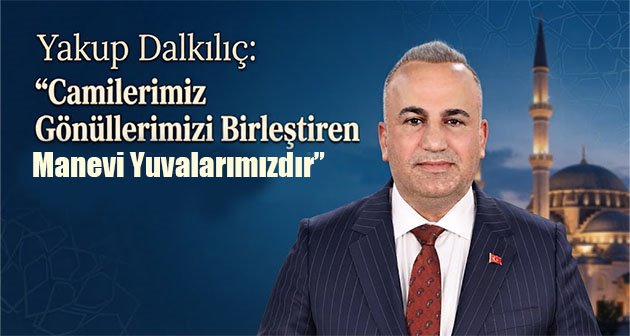 Yakup Dalkılıç: “Camilerimiz Gönüllerimizi Birleştiren Manevi Yuvalarımızdır”