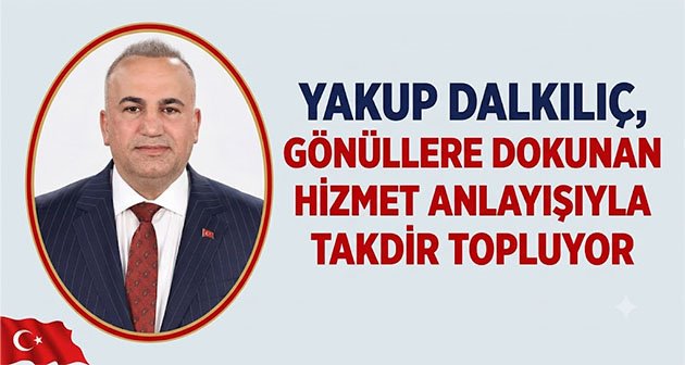 Yakup Dalkılıç, Gönüllere Dokunan Hizmet Anlayışıyla Takdir Topluyor