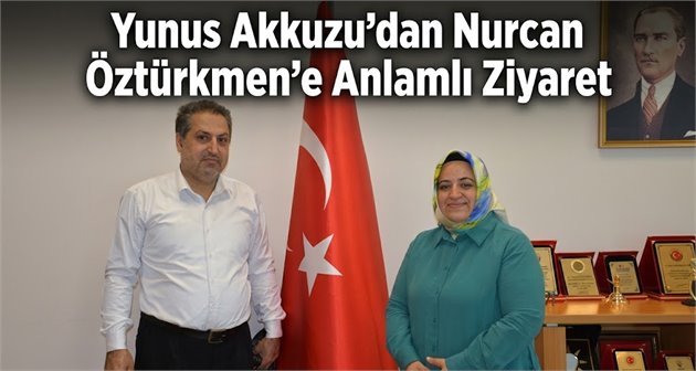 Yunus Akkuzu’dan Nurcan Öztürkmen’e Anlamlı Ziyaret